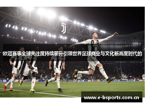 欧冠赛事全球关注度持续攀升引领世界足球商业与文化新高度时代的
